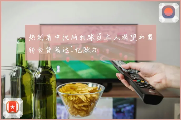热刺看中托纳利球员本人渴望加盟转会费或达1亿欧元