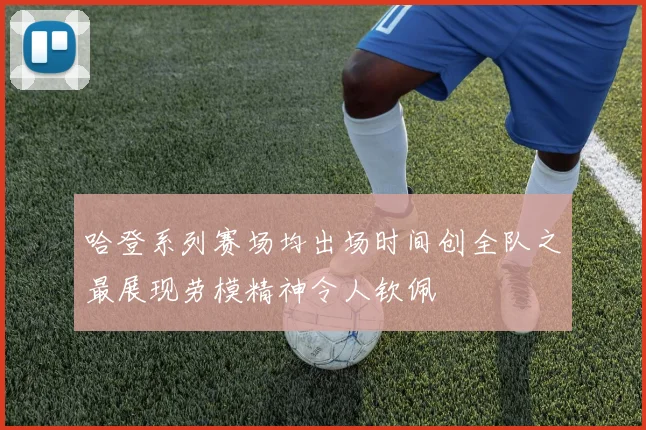 哈登系列赛场均出场时间创全队之最展现劳模精神令人钦佩