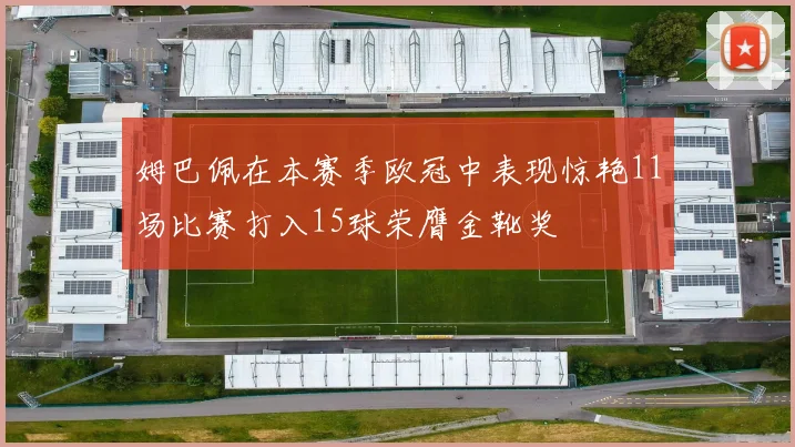 姆巴佩在本赛季欧冠中表现惊艳11场比赛打入15球荣膺金靴奖