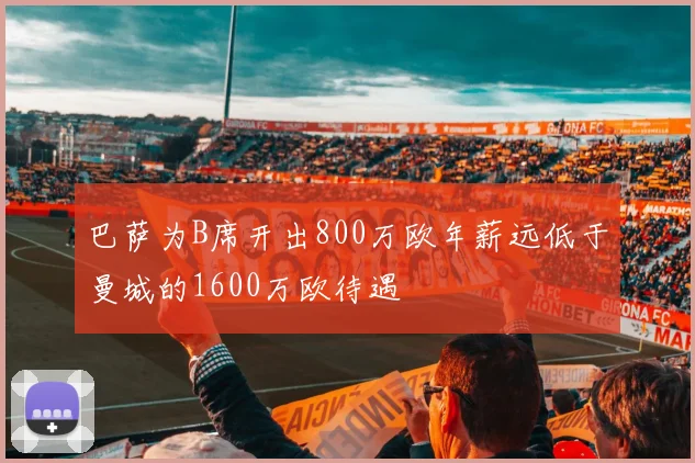 巴萨为B席开出800万欧年薪远低于曼城的1600万欧待遇