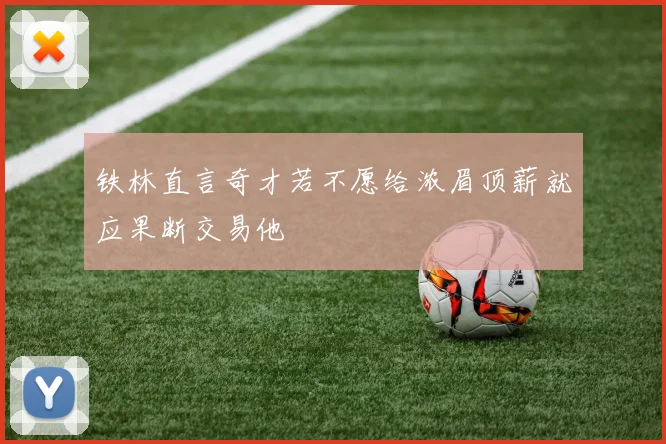 铁林直言奇才若不愿给浓眉顶薪就应果断交易他
