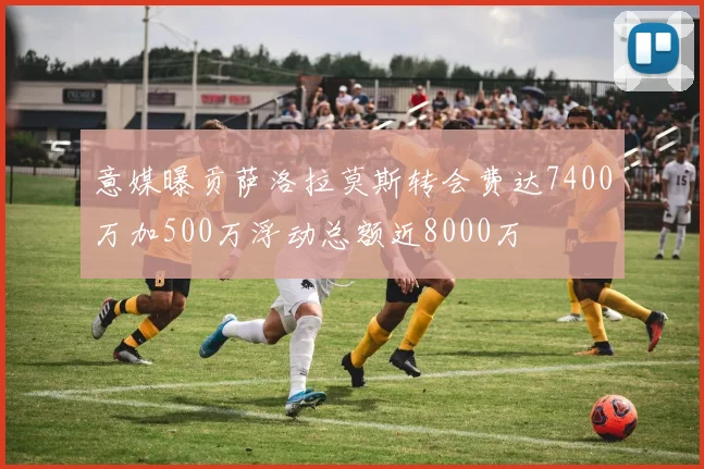 意媒曝贡萨洛拉莫斯转会费达7400万加500万浮动总额近8000万