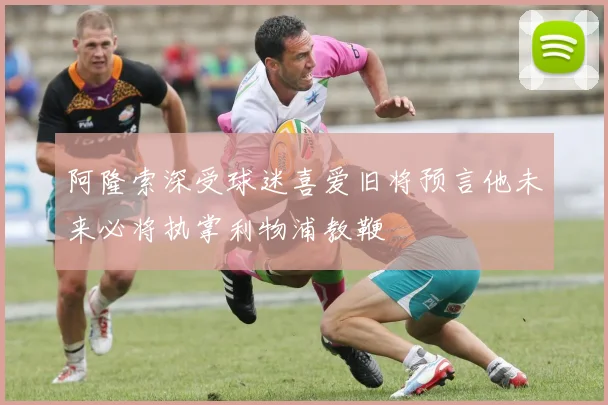 阿隆索深受球迷喜爱旧将预言他未来必将执掌利物浦教鞭