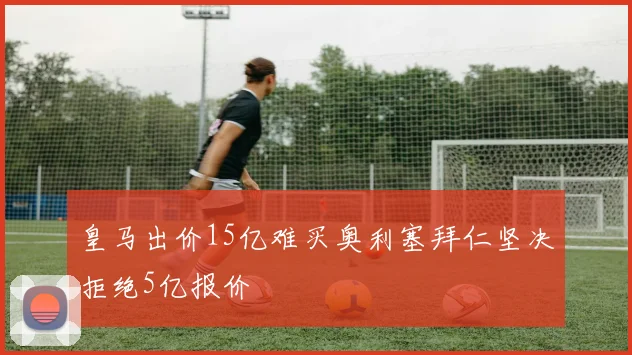 皇马出价15亿难买奥利塞拜仁坚决拒绝5亿报价
