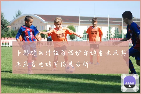 卡恩对纳帅征召诺伊尔的看法及其未来言论的可信度分析