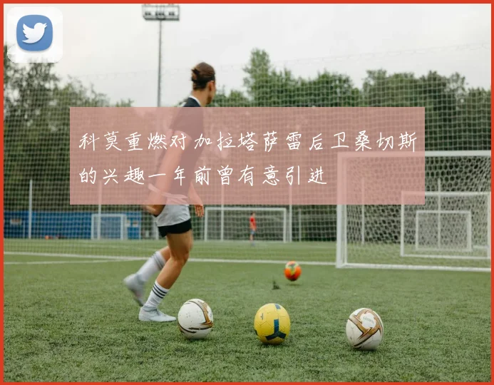 科莫重燃对加拉塔萨雷后卫桑切斯的兴趣一年前曾有意引进